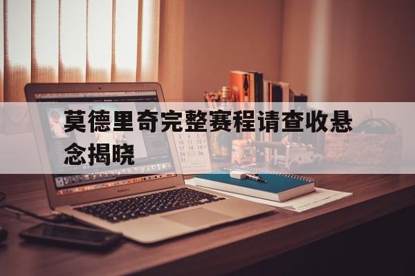 关于莫德里奇完整赛程请查收悬念揭晓的信息|金年会体育官网